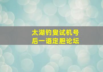 太湖钓叟试机号后一语定胆论坛