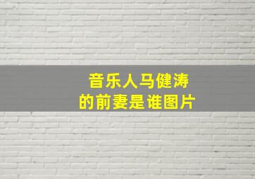 音乐人马健涛的前妻是谁图片